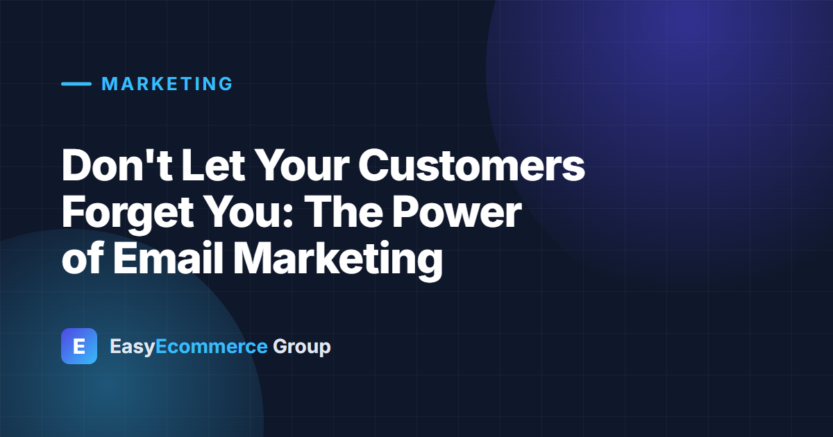 Don't Let Your Customers Forget You: The Power of Email Marketing