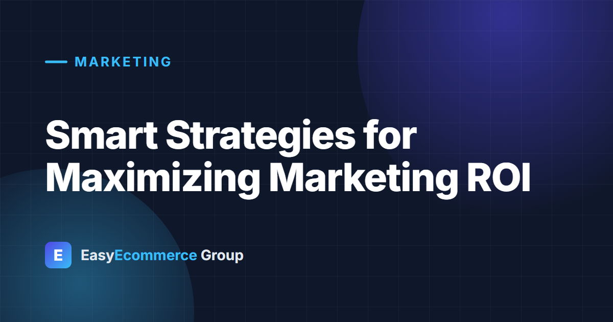 Smart Strategies for Maximizing Marketing ROI
